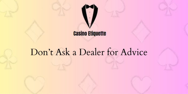 casino etiquette Don’t Ask a Dealer for Advice