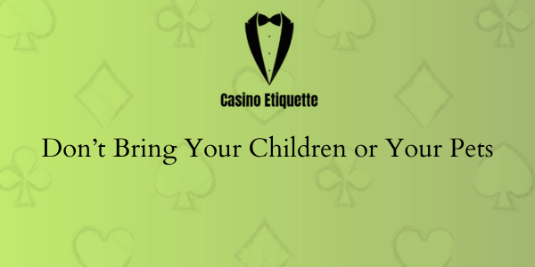 casino etiquette Don’t Bring Your Children or Your Pets