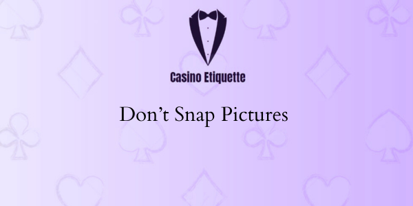 casino etiquette Don’t Snap Pictures