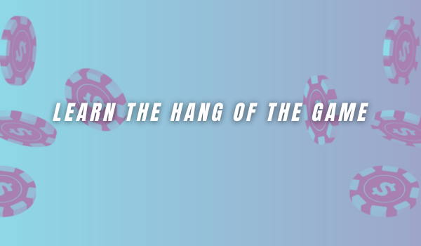 Learn the hang of the game